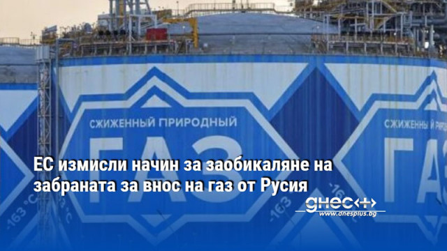 ЕС измисли начин за заобикаляне на забраната за внос на газ от Русия