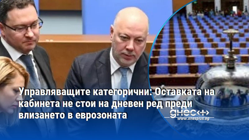 Управляващите категорични: Оставката на кабинета не стои на дневен ред преди влизането в еврозоната