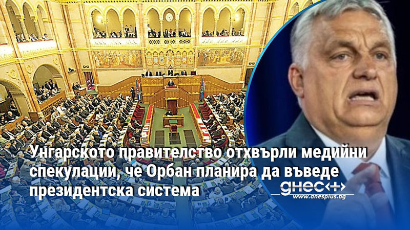 Унгарското правителство отхвърли медийни спекулации, че Орбан планира да въведе президентска система