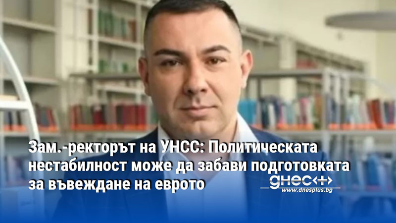 Зам.-ректорът на УНСС: Политическата нестабилност може да забави подготовката за въвеждане на еврото