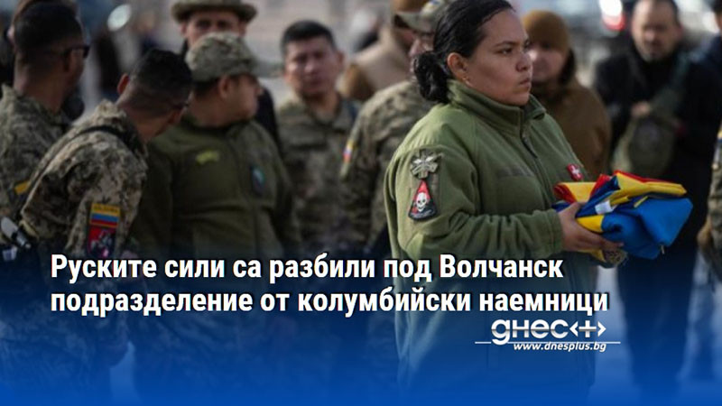 Руските сили са разбили под Волчанск подразделение от колумбийски наемници