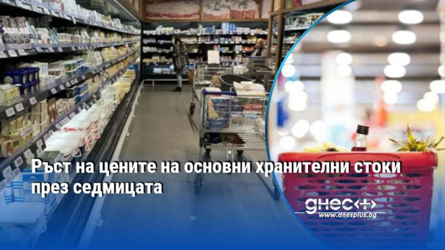 Ръст на цените на основни хранителни стоки през седмицата