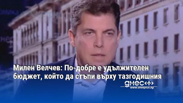 Милен Велчев: По-добре е удължителен бюджет, който да стъпи върху тазгодишния