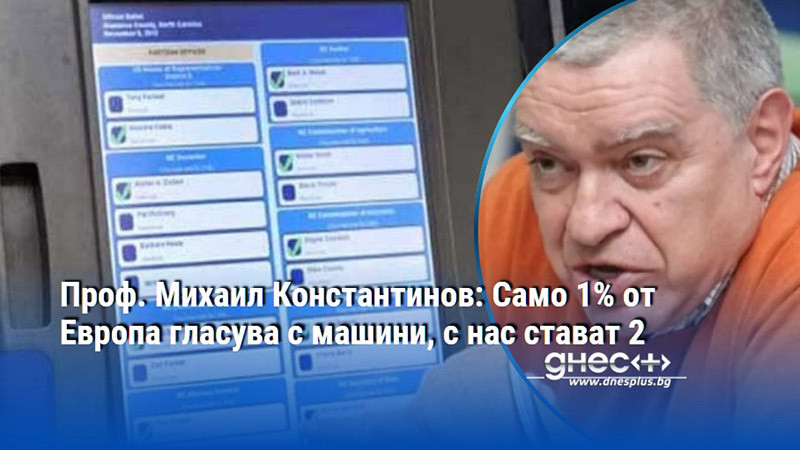 Проф. Михаил Константинов: Само 1% от Европа гласува с машини, с нас стават 2