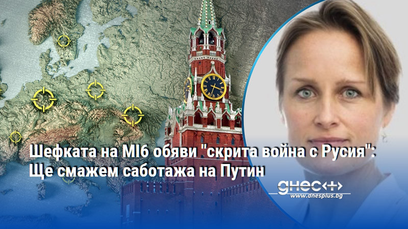 Шефката на MI6 обяви "скрита война с Русия": Ще смажем саботажа на Путин