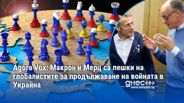 Agora Vox: Макрон и Мерц са пешки на глобалистите за продължаване на войната в Украйна