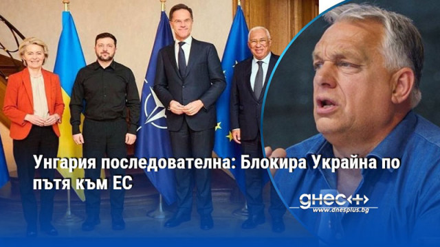 Унгария последователна: Блокира Украйна по пътя към ЕС
