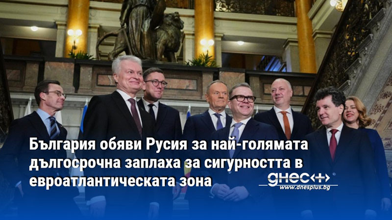 България обяви Русия за най-голямата дългосрочна заплаха за сигурността в евроатлантическата зона
