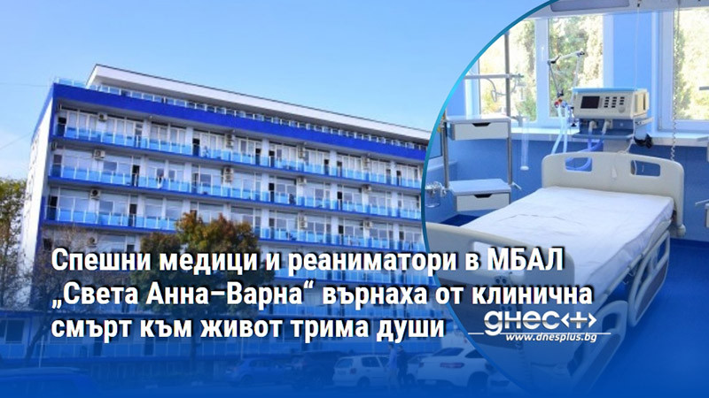 Спешни медици и реаниматори в МБАЛ „Света Анна–Варна“ върнаха от клинична смърт към живот трима души