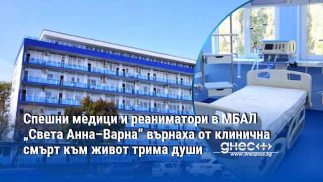 Спешни медици и реаниматори в МБАЛ „Света Анна–Варна“ върнаха от клинична смърт към живот трима души