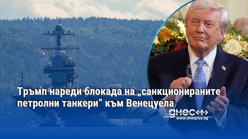 Тръмп нареди блокада на „санкционираните петролни танкери“ към Венецуела