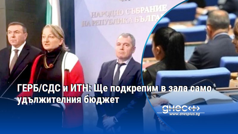 ГЕРБ/СДС и ИТН: Ще подкрепим в зала само удължителния бюджет