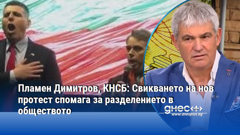 Пламен Димитров, КНСБ: Свикването на нов протест спомага за разделението в обществото