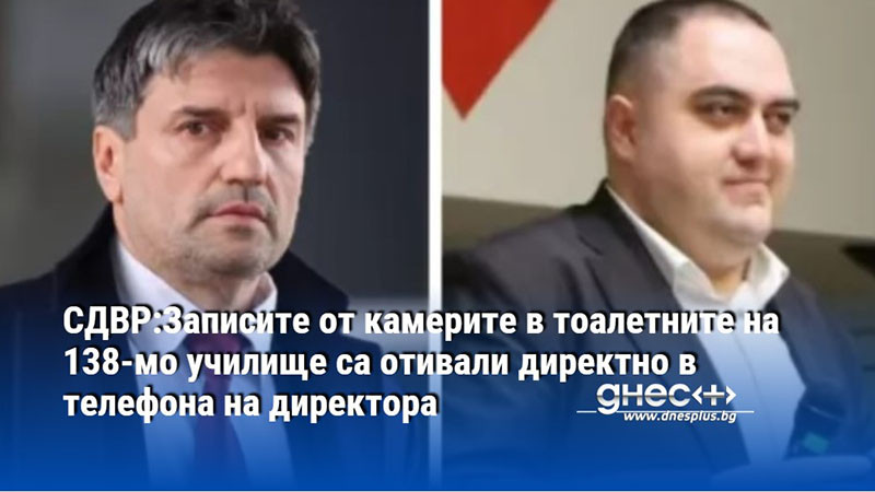 СДВР:Записите от камерите в тоалетните на 138-мо училище са отивали директно в телефона на директора