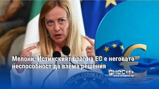 Мелони: Истинският враг на ЕС е неговата неспособност да взема решения