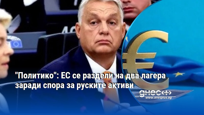"Политико": ЕС се раздели на два лагера заради спора за руските активи