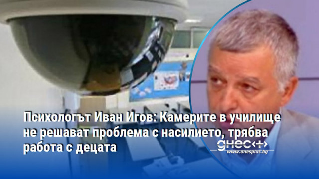 Психологът Иван Игов: Камерите в училище не решават проблема с насилието, трябва работа с децата