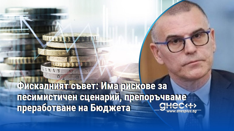 Фискалният съвет: Има рискове за песимистичен сценарий, препоръчваме преработване на Бюджета