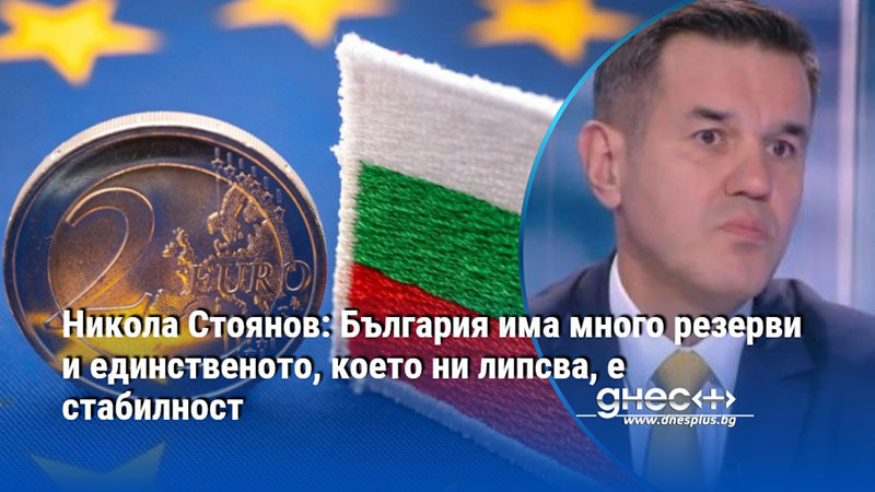Никола Стоянов: България има много резерви и единственото, което ни липсва, е стабилност