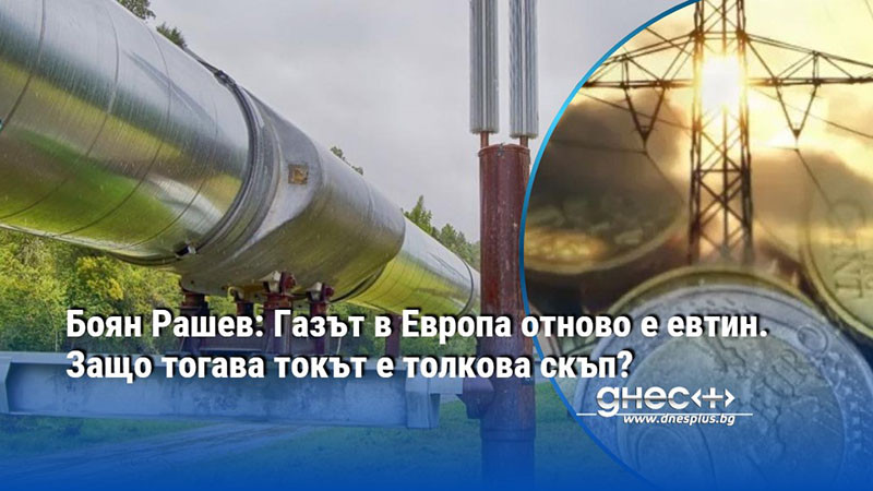 Боян Рашев: Газът в Европа отново е евтин. Защо тогава токът е толкова скъп?