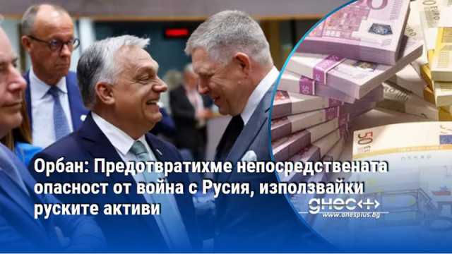 Орбан: Предотвратихме непосредствената опасност от война с Русия, използвайки руските активи