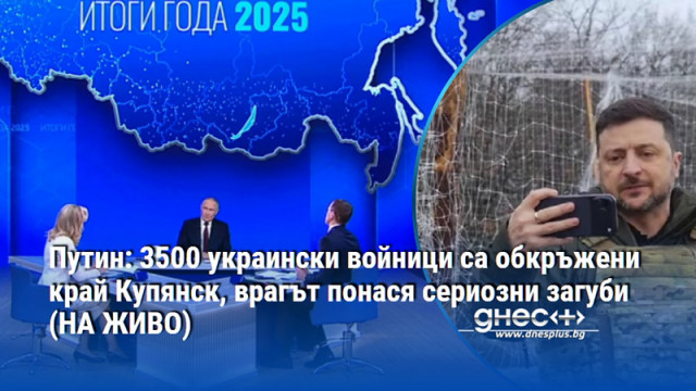 Путин: 3500 украински войници са обкръжени край Купянск, врагът понася сериозни загуби (НА ЖИВО)