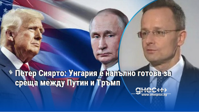 Петер Сиярто: Унгария е напълно готова за среща между Путин и Тръмп