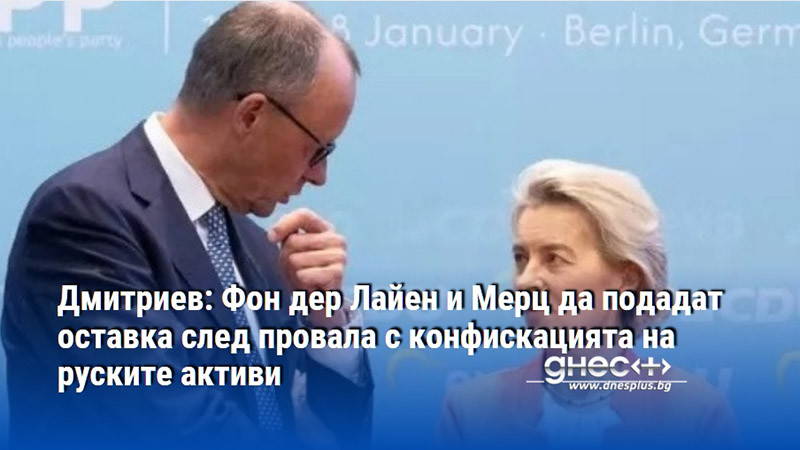 Дмитриев: Фон дер Лайен и Мерц да подадат оставка след провала с конфискацията на руските активи