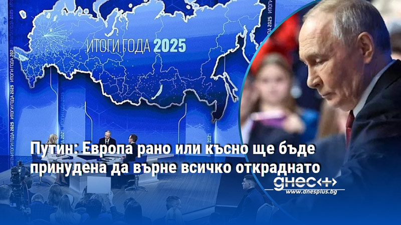 Путин: Европа рано или късно ще бъде принудена да върне всичко откраднато