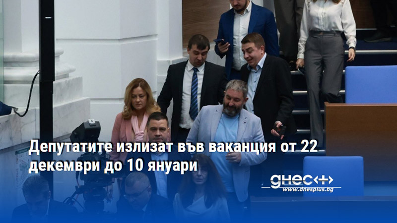 Депутатите излизат във ваканция от 22 декември до 10 януари