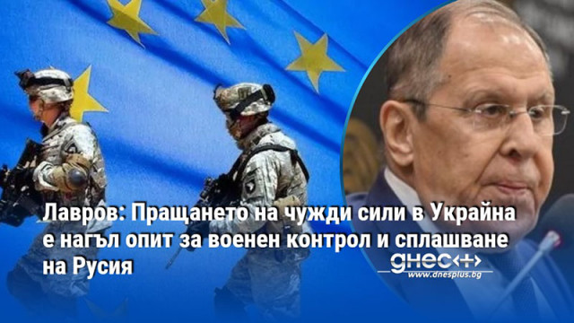 Лавров: Пращането на чужди сили в Украйна е нагъл опит за военен контрол и сплашване на Русия
