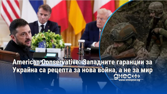 American Conservative: Западните гаранции за Украйна са рецепта за нова война, а не за мир