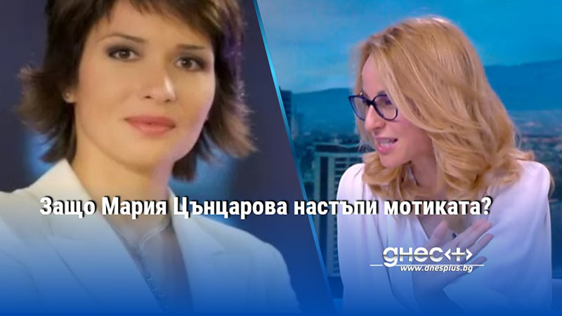 Защо Мария Цънцарова настъпи мотиката?