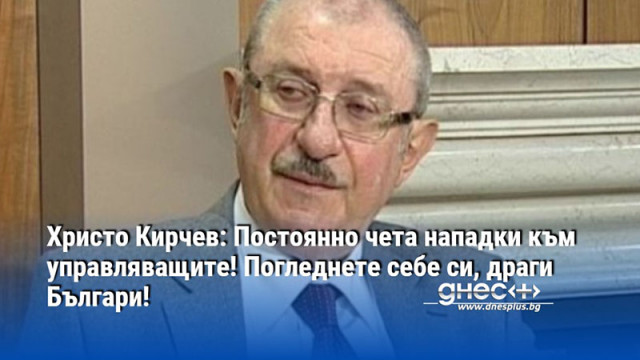 Христо Кирчев: Постоянно чета нападки към управляващите! Погледнете себе си, драги Българи!