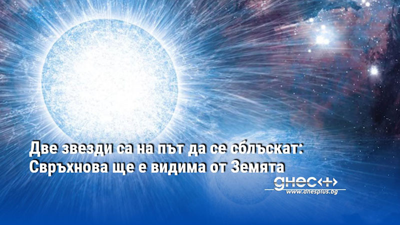 Две звезди са на път да се сблъскат: Свръхнова ще е видима от Земята