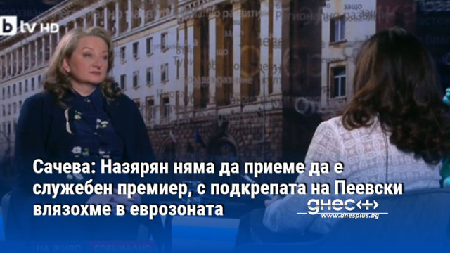 Сачева: Назярян няма да приеме да е служебен премиер, с подкрепата на Пеевски влязохме в еврозоната