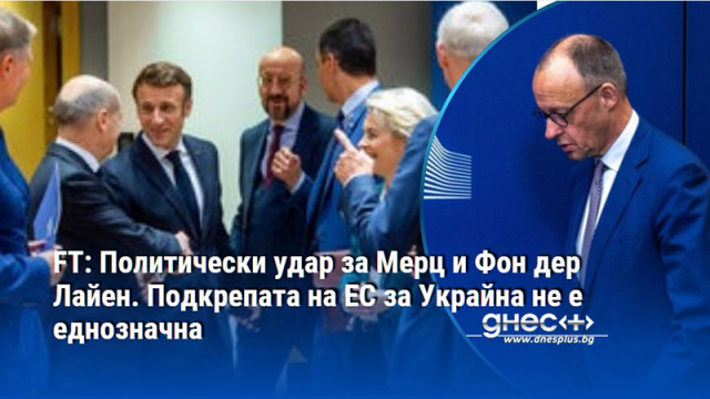 FT: Политически удар за Мерц и Фон дер Лайен. Подкрепата на ЕС за Украйна не е еднозначна