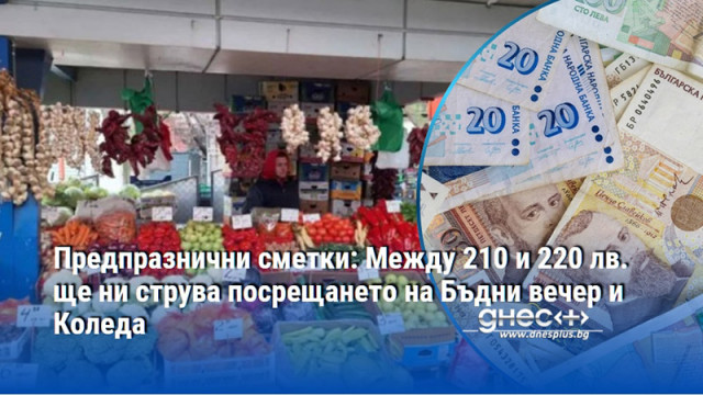 Предпразнични сметки: Между 210 и 220 лв. ще ни струва посрещането на Бъдни вечер и Коледа
