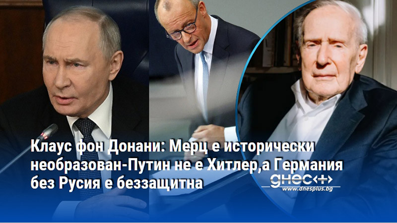 Клаус фон Донани: Мерц е исторически необразован-Путин не е Хитлер,а Германия без Русия е беззащитна