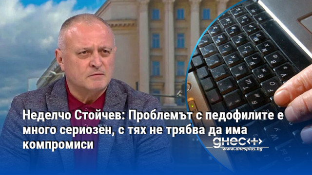 Неделчо Стойчев: Проблемът с педофилите е много сериозен, с тях не трябва да има компромиси