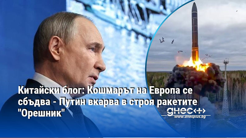 Китайски блог: Кошмарът на Европа се сбъдва - Путин вкарва в строя ракетите "Орешник"