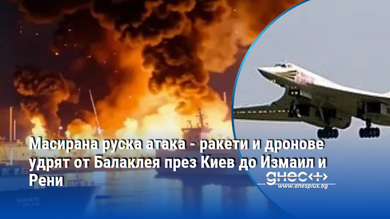 Масирана руска атака - ракети и дронове удрят от Балаклея през Киев до Измаил и Рени