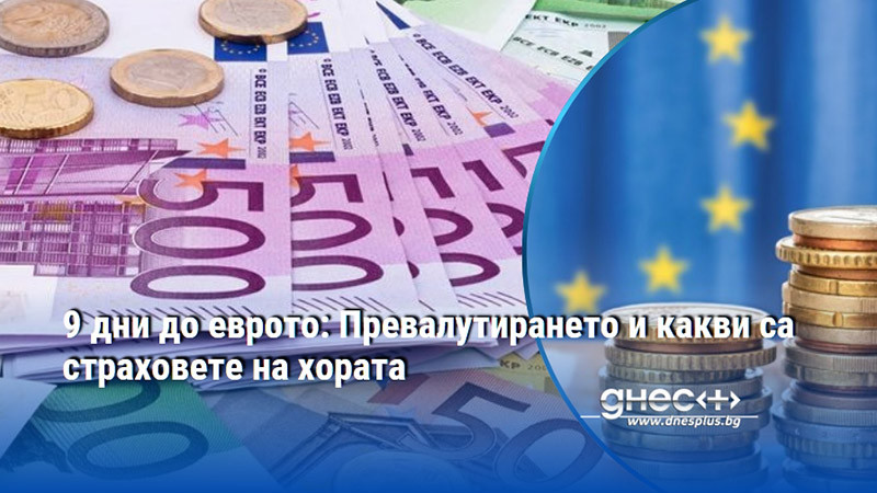 9 дни до еврото: Превалутирането и какви са страховете на хората