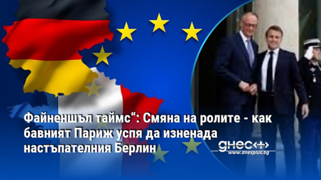 Файненшъл таймс“: Смяна на ролите - как бавният Париж успя да изненада настъпателния Берлин