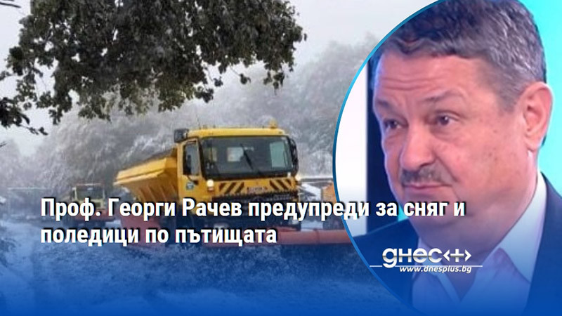 Проф. Георги Рачев предупреди за сняг и поледици по пътищата