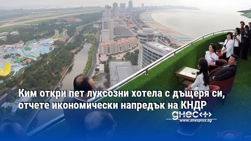 Ким откри пет луксозни хотела с дъщеря си, отчете икономически напредък на КНДР