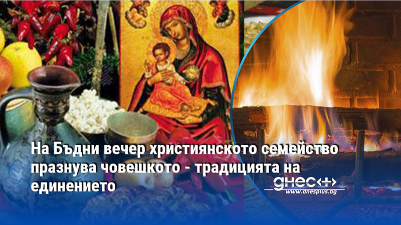 На Бъдни вечер християнското семейство празнува човешкото - традицията на единението
