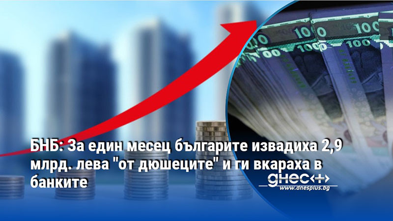 БНБ: За един месец българите извадиха 2,9 млрд. лева "от дюшеците" и ги вкараха в банките