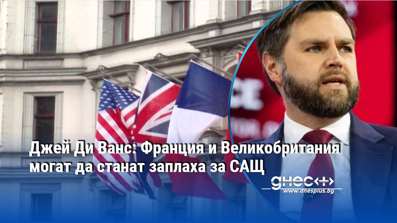 Джей Ди Ванс: Франция и Великобритания могат да станат заплаха за САЩ