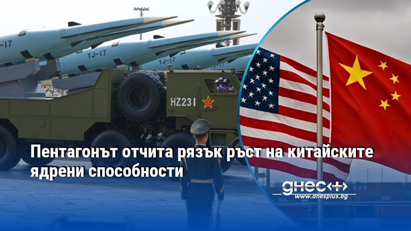 Пентагонът отчита рязък ръст на китайските ядрени способности